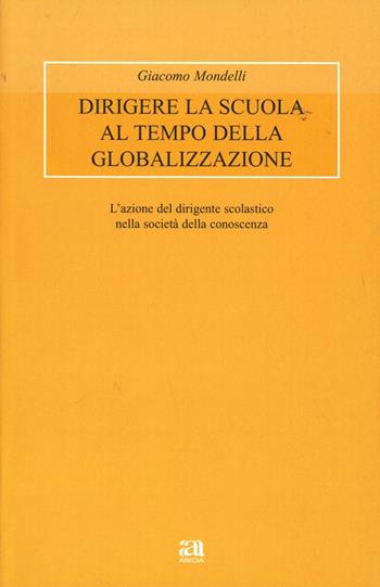 Dirigere la scuola al tempo della globalizzazione. L'azione del Dirigente scolastico nella società della conoscenza - Giacomo Mondelli - Libro Anicia 2011, Metodologia e organizzazione | Libraccio.it