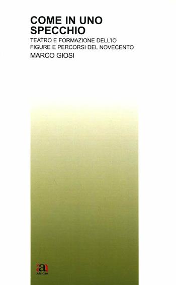 Come in uno specchio. Teatro e formazione dell'Io. Figure e percorsi del Novecento - Marco Giosi - Libro Anicia 2012, Teoria e storia dell'educazione | Libraccio.it