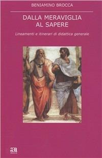 Dalla meraviglia al sapere. Lineamenti e itinerari di didattica generale - Beniamino Brocca - Libro Anicia 2012, Apprendere e progettare. Supporti didat. | Libraccio.it