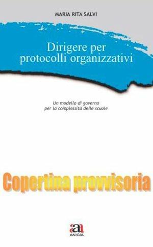 Dirigere per protocolli organizzativi. Con CD-ROM - Maria Rita Salvi - Libro Anicia 2012, Autonomia e scuola | Libraccio.it