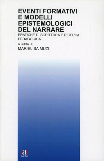 Eventi formativi e modelli epistemologici del narrare - Marielisa Muzi - Libro Anicia 2013, Teoria e storia dell'educazione | Libraccio.it