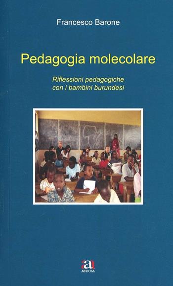 Pedagogia molecolare. Riflessioni pedagogiche con i bambini burundesi - Francesco Barone - Libro Anicia 2013, Formazione umana e nuova democrazia | Libraccio.it