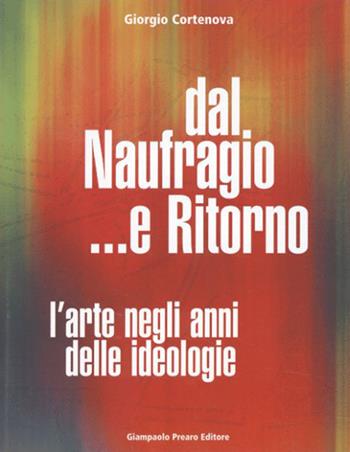 Dal naufragio e ritorno. L'arte negli anni delle ideologie - Giorgio Cortenova - Libro Prearo 2002, Preariana | Libraccio.it