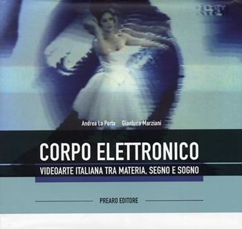 Il corpo elettronico. Ediz. illustrata - Andrea La Porta, Gianluca Marziani - Libro Prearo 2012 | Libraccio.it
