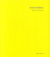Aldo Damioli. Figure luminose. Ediz. illustrata