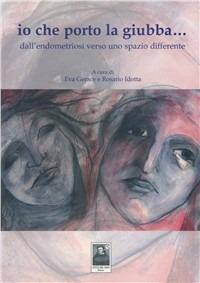 Io che porto la giubba... Dall'endometriosi verso uno spazio differente - Eva Gerace, Rosario Idotta - Libro Città del Sole Edizioni 2008 | Libraccio.it