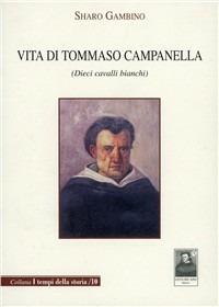 Vita di Tommaso Campanella. Dieci cavalli bianchi - Sharo Gambino - Libro Città del Sole Edizioni 2008, I tempi della storia | Libraccio.it