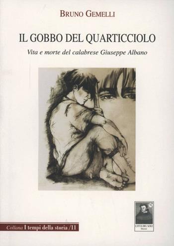 Il gobbo del quarticciolo. Vita e morte del calabrese Giuseppe Albano - Bruno Gemelli - Libro Città del Sole Edizioni 2009, I tempi della storia | Libraccio.it