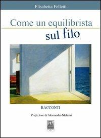 Come un equilibrista sul filo - Elisabetta Felletti - Libro Città del Sole Edizioni 2012, La vita narrata | Libraccio.it