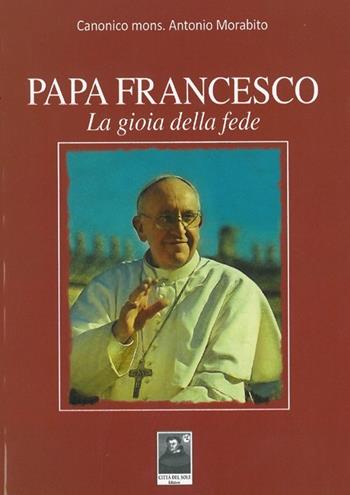 Papa Francesco. La gioia della fede - Antonio Morabito - Libro Città del Sole Edizioni 2013, Il pensiero religioso | Libraccio.it