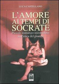 L' amore ai tempi di Socrate. Piccolo romanzo incompleto sull'etica del piacere - Luca Castellano - Libro Città del Sole Edizioni 2013, Fuori collana | Libraccio.it