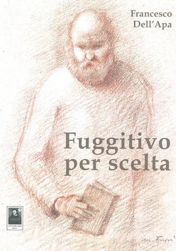 Fuggitivo per scelta - Francesco Dell'Apa - Libro Città del Sole Edizioni 2014, La vita narrata | Libraccio.it