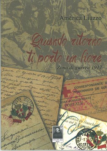 Quando ritorno ti porto un fiore. Zona di guerra 1917. Con CD Audio - America Liuzzo - Libro Città del Sole Edizioni 2014, La vita narrata | Libraccio.it