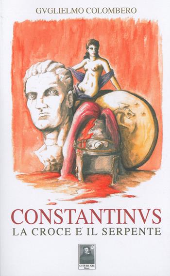 Constantinus. La croce e il serpente - Guglielmo Colombero - Libro Città del Sole Edizioni 2014, Fuori collana | Libraccio.it