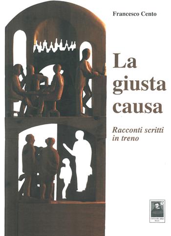 La giusta causa. Racconti scritti in treno - Francesco Cento - Libro Città del Sole Edizioni 2014, La vita narrata | Libraccio.it