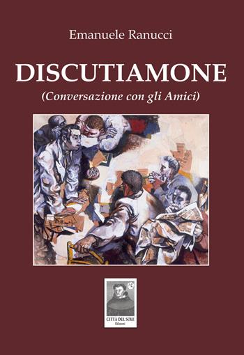 Discutiamone. (Conversazione con gli amici) - Emanuele Ranucci - Libro Città del Sole Edizioni 2014, Fuori collana | Libraccio.it
