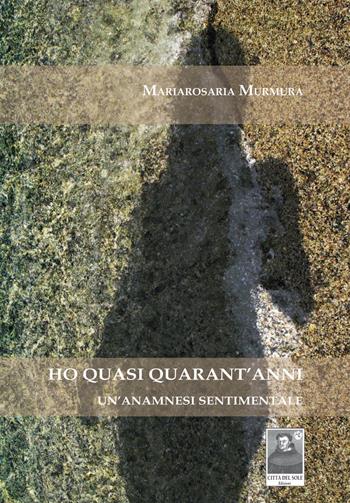 Ho quasi quarant'anni. Un'anamnesi sentimentale - Mariarosaria Murmura - Libro Città del Sole Edizioni 2014, La vita narrata | Libraccio.it