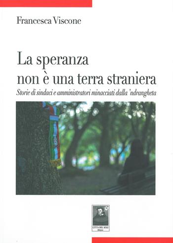 La speranza non è una terra straniera. Storie di sindaci e amministratori minacciati dalla 'ndrangheta - Francesca Viscone - Libro Città del Sole Edizioni 2015, Tracce | Libraccio.it