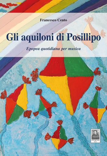 Gli aquiloni di Posillipo. Epopea quotidiana per musica - Francesco Cento - Libro Città del Sole Edizioni 2015, La vita narrata | Libraccio.it