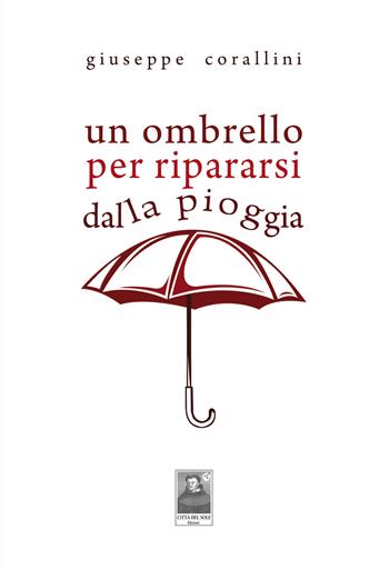 Un ombrello per ripararsi dalla pioggia - Giuseppe Corallini - Libro Città del Sole Edizioni 2015, La vita narrata | Libraccio.it