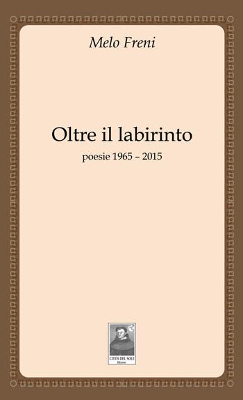 Oltre il labirinto. Poesie 1965-2015 - Melo Freni - Libro Città del Sole Edizioni 2015, Fuori collana | Libraccio.it