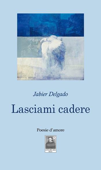 Lasciami cadere - Jabier Delgado - Libro Città del Sole Edizioni 2016, Fuori collana | Libraccio.it