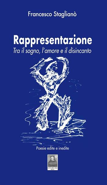 Rappresentazione. Tra il sogno, l'amore e il disincanto. Poesie edite e inedite - Francesco Staglianò - Libro Città del Sole Edizioni 2016 | Libraccio.it