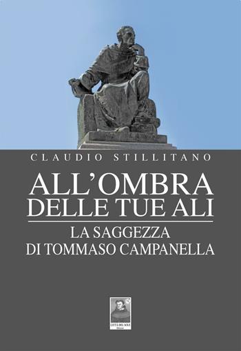 All'ombra delle tue ali. La saggezza di Tommaso Campanella - Claudio Stillitano - Libro Città del Sole Edizioni 2016 | Libraccio.it