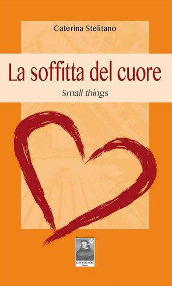 La soffitta del cuore. Small things - Caterina Stelitano - Libro Città del Sole Edizioni 2016, La vita narrata | Libraccio.it