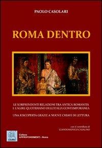 Roma dentro. Le sorprendenti relazioni tra antica romanicità e l'agire quotidiano dell'Italia contemporanea. Una riscoperta grazie a nuove chiavi di lettura - Paolo Casolari - Libro MMC Edizioni 2013, Approfondimenti. Roma | Libraccio.it