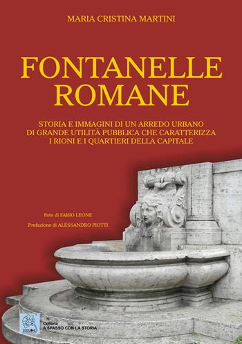 Fontanelle romane. Storia e immagini di un arredo urbano di grande utilità pubblica che caratterizza i rioni e i quartieri della capitale. Ediz. a colori - Maria Cristina Martini - Libro MMC Edizioni 2017, A spasso con la storia | Libraccio.it