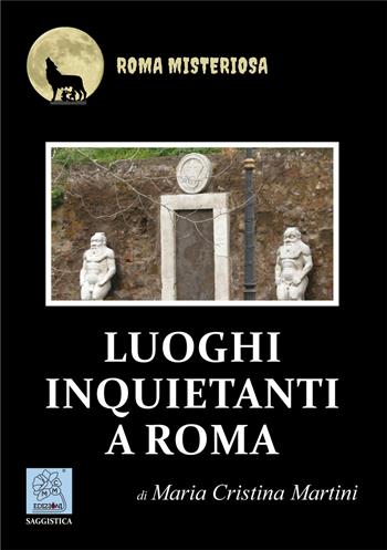 Luoghi inquietanti a Roma - Maria Cristina Martini - Libro MMC Edizioni 2019, Roma misteriosa | Libraccio.it
