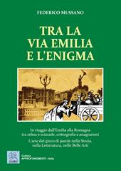 Tra la via Emilia e l'enigma. In viaggio dall'Emilia alla Romagna tra rebus e sciarade, crittografie e anagrammi. L'arte del gioco di parole nella Storia, nella Let