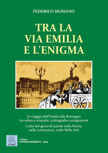 Tra la via Emilia e l'enigma. In viaggio dall'Emilia alla Romagna tra rebus e sciarade, crittografie e anagrammi. L'arte del gioco di parole nella Storia, nella Let - Federico Mussano - Libro MMC Edizioni 2020, Approfondimenti. Italia | Libraccio.it