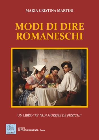Modi di dire romaneschi. Un libro «pe' nun morisse de pizzichi» - Maria Cristina Martini - Libro MMC Edizioni 2020, Approfondimenti. Roma | Libraccio.it