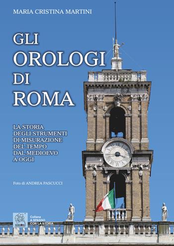 Gli orologi di Roma. La storia degli strumenti di misurazione del tempo dal Medioevo a oggi - Maria Cristina Martini - Libro MMC Edizioni 2020, A spasso con la storia | Libraccio.it