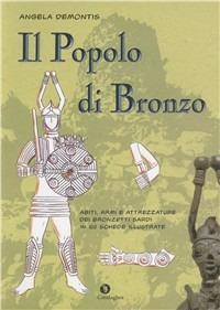 Il popolo di bronzo. Abiti, armi e attrezzature dei bronzetti sardi in 100 schede illustrate - Angela Demontis - Libro Condaghes 2006 | Libraccio.it