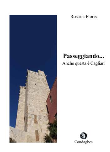 Passeggiando... Anche questa è Cagliari - Rosaria Floris - Libro Condaghes 2015, Pósidos | Libraccio.it