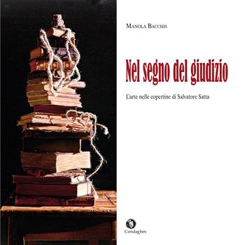 Nel segno del giudizio. L'arte nelle copertine di Salvatore Satta - Manola Bacchis - Libro Condaghes 2017, Sinnos | Libraccio.it