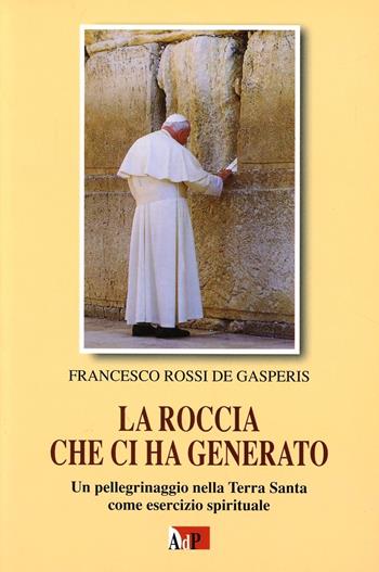 La roccia che ci ha generato. Un pellegrinaggio nella Terra Santa come esercizio spirituale - Francesco Rossi De Gasperis - Libro Apostolato della Preghiera 2007, Bibbia e preghiera | Libraccio.it