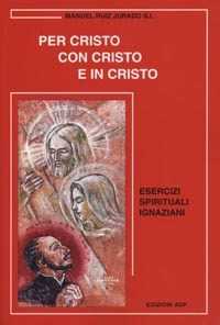 Image of Per Cristo con Cristo e in Cristo. Esercizi spirituali ignaziani
