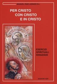 Per Cristo con Cristo e in Cristo. Esercizi spirituali ignaziani - Manuel Ruiz Jurado - Libro Apostolato della Preghiera 2005, Bibbia e preghiera | Libraccio.it