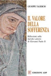 Il valore della sofferenza. Riflessioni sulla «Salvifici doloris» di Giovanni Paolo II - Giuseppe Taliercio - Libro Apostolato della Preghiera 2005, Spiritualità Adp | Libraccio.it