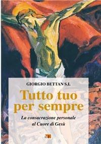 Tutto tuo per sempre. La consacrazione personale al Cuore di Gesù - Giorgio Bettan - Libro Apostolato della Preghiera 2007, Propaganda | Libraccio.it