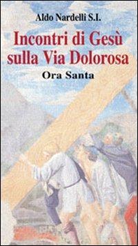 Incontri di Gesù sulla Via Dolorosa. Ora Santa - Aldo Nardelli - Libro Apostolato della Preghiera 2009, Momenti di riflessione | Libraccio.it