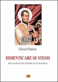 Dimenticare se stessi. Alla scuola di san Claudio La Colombière - Gérard Dufour - Libro Apostolato della Preghiera 2010, Spiritualità Adp | Libraccio.it