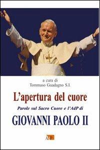 L' apertura del cuore. Parole sul Sacro Cuore e l'AdP di Giovanni Paolo II  - Libro Apostolato della Preghiera 2011, Spiritualità Adp | Libraccio.it