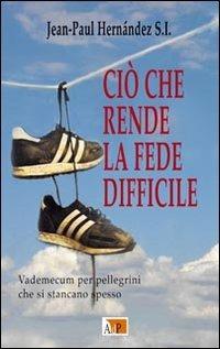 Ciò che rende la fede difficile. Vademecum per pellegrini che si stancano spesso - Jean-Paul Hernández - Libro Apostolato della Preghiera 2015, Momenti di riflessione | Libraccio.it