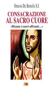 Consacrazione al sacro cuore. «Risana i cuori affranti...» - Ottavio De Bertolis - Libro Apostolato della Preghiera 2013, Cor Christi | Libraccio.it