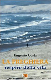 La preghiera. Respiro della vita - Eugenio Costa - Libro Apostolato della Preghiera 2014, Spazi dell'anima | Libraccio.it